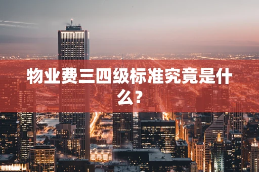 物业费三四级标准究竟是什么？