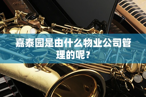 嘉泰园是由什么物业公司管理的呢？