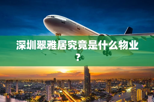 深圳翠雅居究竟是什么物业？