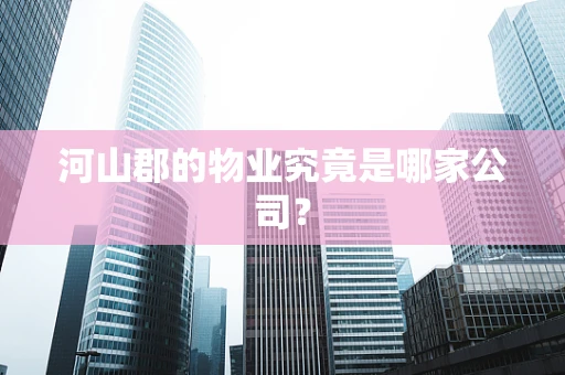 河山郡的物业究竟是哪家公司？