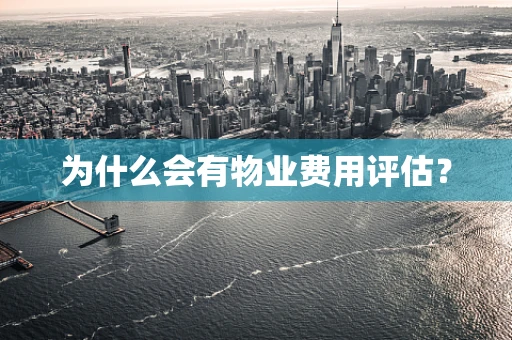 为什么会有物业费用评估？