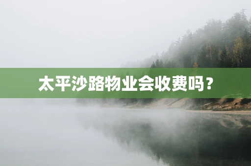 太平沙路物业会收费吗？
