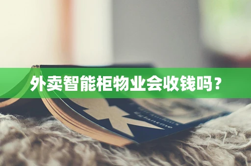 外卖智能柜物业会收钱吗？
