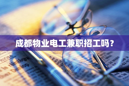 成都物业电工兼职招工吗？