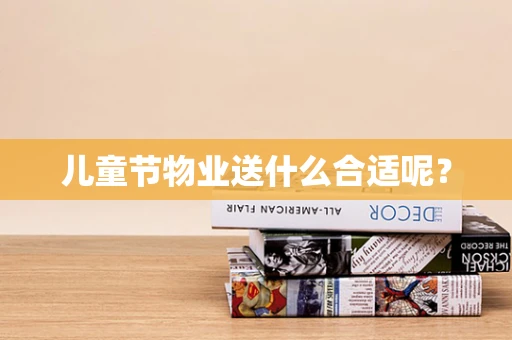 儿童节物业送什么合适呢？