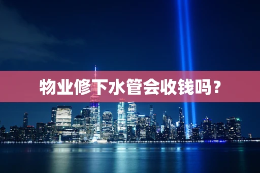 物业修下水管会收钱吗？