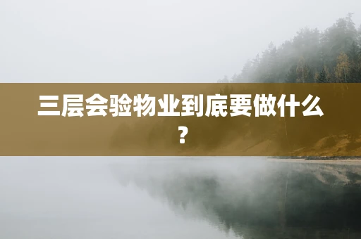 三层会验物业到底要做什么？