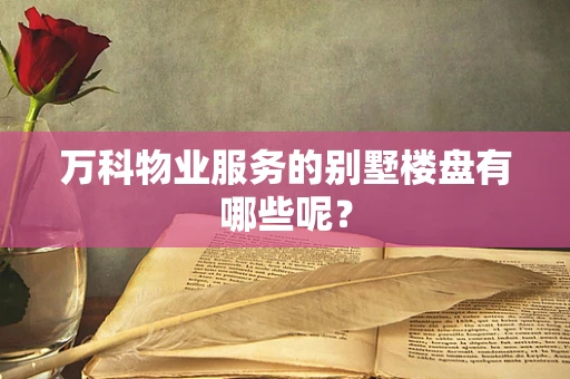 万科物业服务的别墅楼盘有哪些呢？