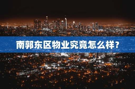 南郭东区物业究竟怎么样？