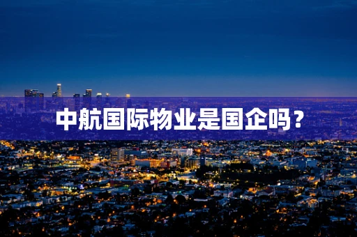 中航国际物业是国企吗？