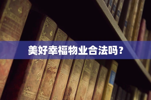 美好幸福物业合法吗？
