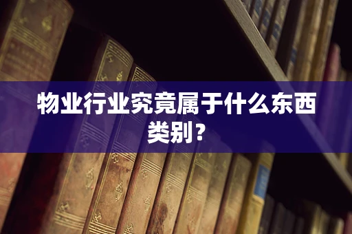 物业行业究竟属于什么东西类别？