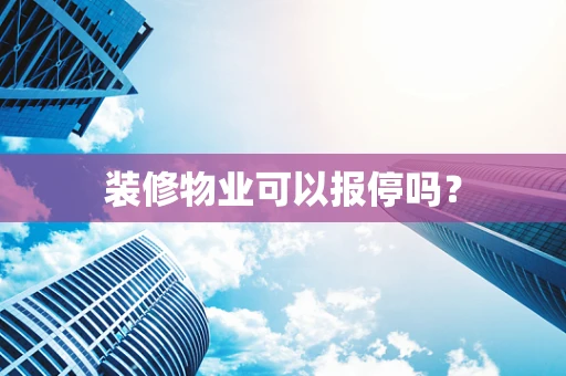 装修物业可以报停吗？