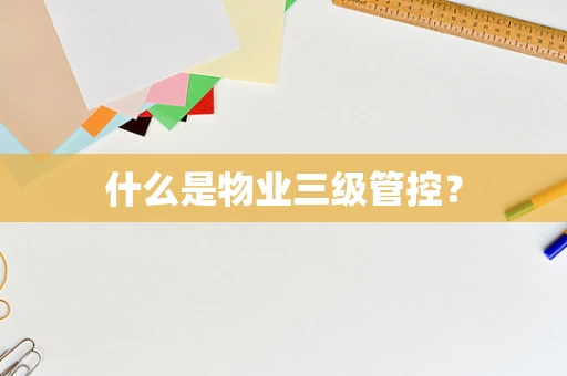 什么是物业三级管控？