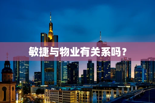 敏捷与物业有关系吗？