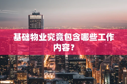 基础物业究竟包含哪些工作内容？