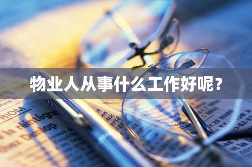 物业人从事什么工作好呢？