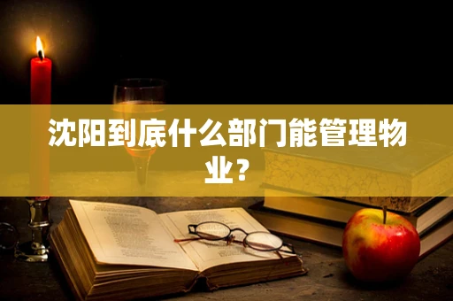 沈阳到底什么部门能管理物业？