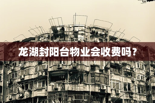 龙湖封阳台物业会收费吗？