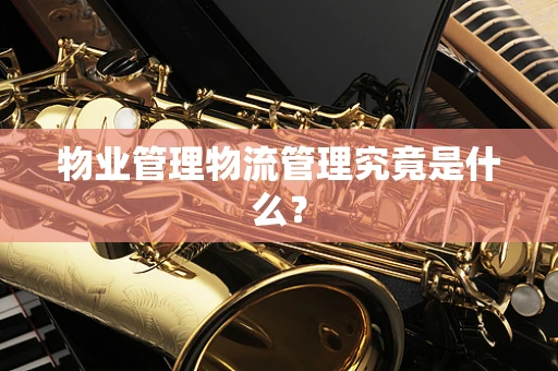 物业管理物流管理究竟是什么？