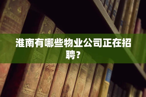 淮南有哪些物业公司正在招聘？
