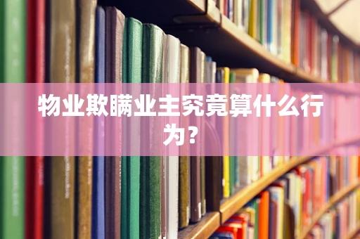 物业欺瞒业主究竟算什么行为？