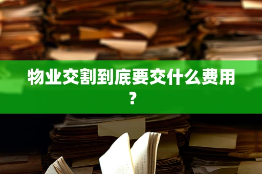 物业交割到底要交什么费用？
