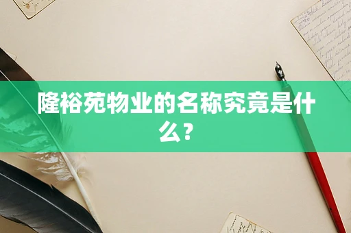 隆裕苑物业的名称究竟是什么？