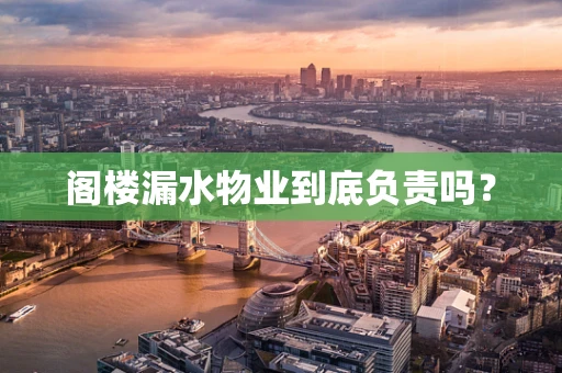 阁楼漏水物业到底负责吗？