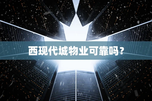 西现代城物业可靠吗？