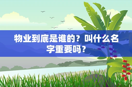 物业到底是谁的？叫什么名字重要吗？