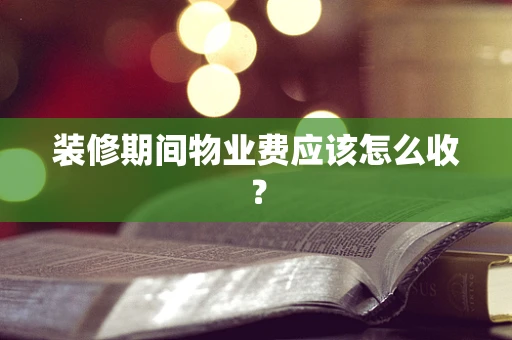 装修期间物业费应该怎么收？
