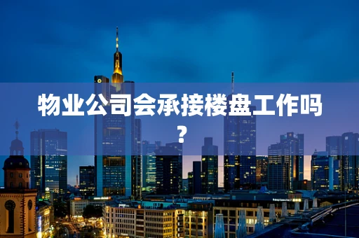 物业公司会承接楼盘工作吗？