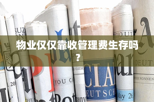 物业仅仅靠收管理费生存吗？