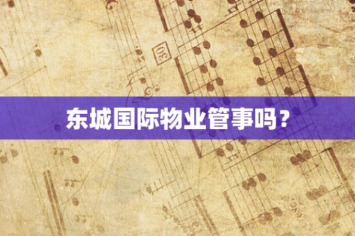 东城国际物业管事吗？