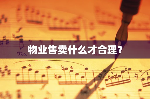 物业售卖什么才合理？