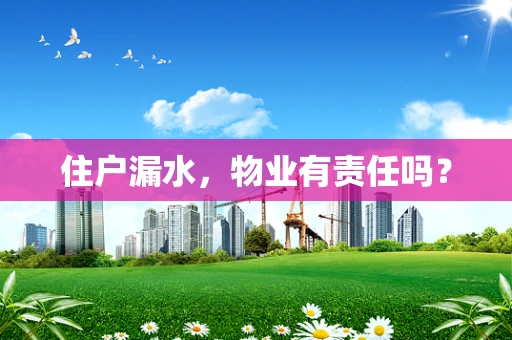 住户漏水，物业有责任吗？