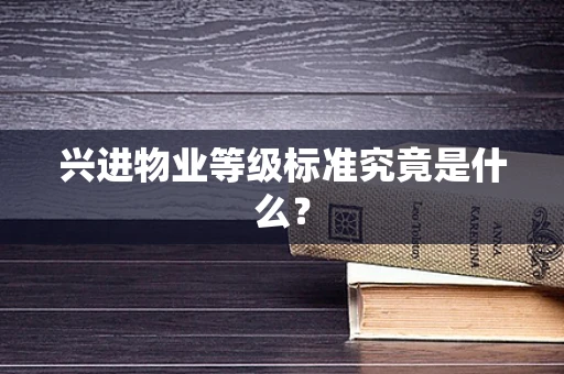 兴进物业等级标准究竟是什么？