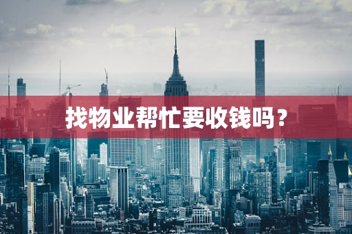 找物业帮忙要收钱吗？