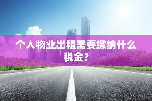 个人物业出租需要缴纳什么税金？