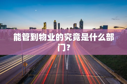 能管到物业的究竟是什么部门？
