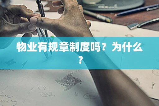 物业有规章制度吗？为什么？