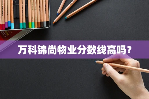 万科锦尚物业分数线高吗？