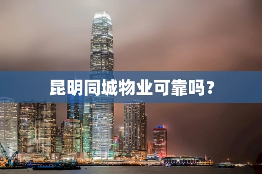 昆明同城物业可靠吗？