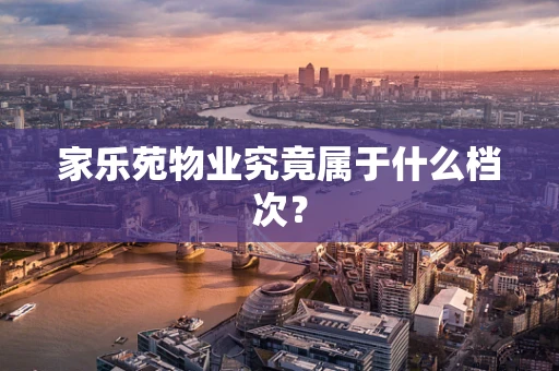 家乐苑物业究竟属于什么档次？