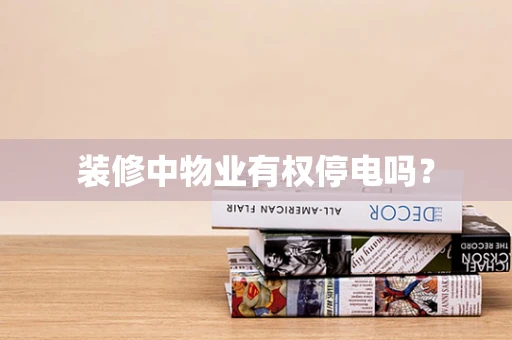 装修中物业有权停电吗？
