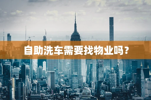 自助洗车需要找物业吗？