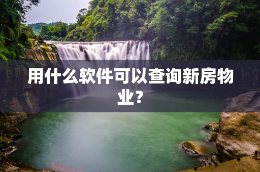 用什么软件可以查询新房物业？