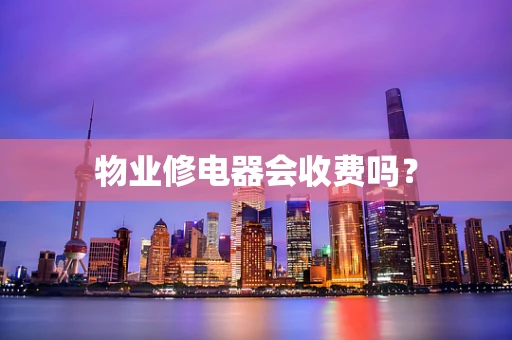 物业修电器会收费吗？
