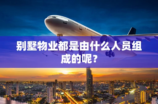 别墅物业都是由什么人员组成的呢？